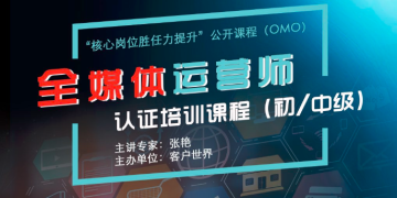 《全媒体运营师-初中级》认证培训-第四期（线上课程 2022年8月15、17、19日开课）